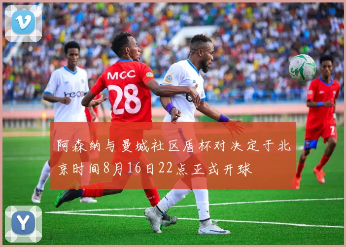 阿森纳与曼城社区盾杯对决定于北京时间8月16日22点正式开球